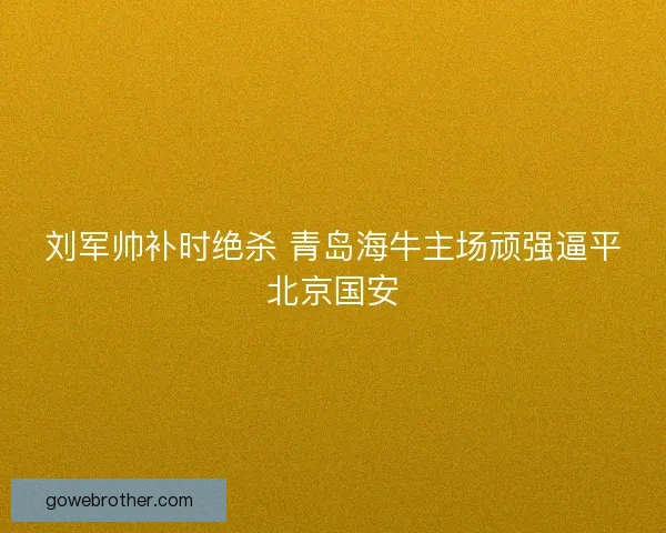 刘军帅补时绝杀 青岛海牛主场顽强逼平北京国安