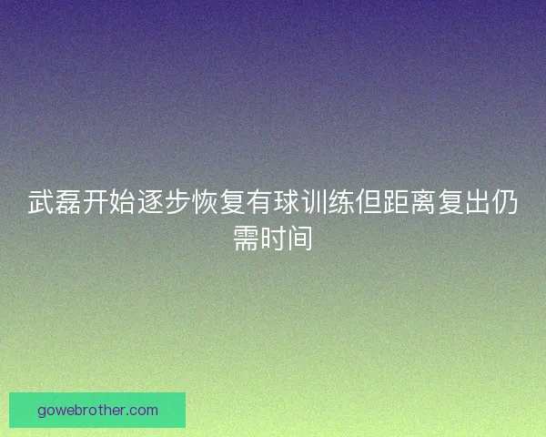 武磊开始逐步恢复有球训练但距离复出仍需时间