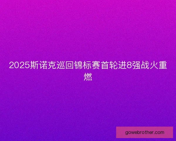 2025斯诺克巡回锦标赛首轮进8强战火重燃