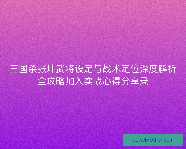 三国杀张坤武将设定与战术定位深度解析全攻略加入实战心得分享录