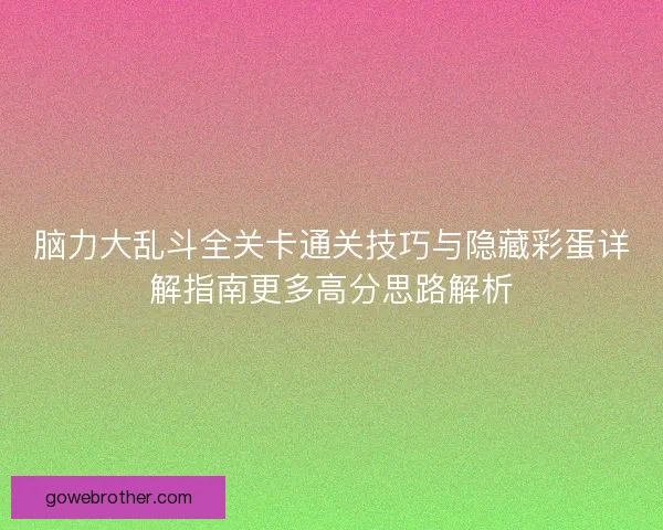 脑力大乱斗全关卡通关技巧与隐藏彩蛋详解指南更多高分思路解析