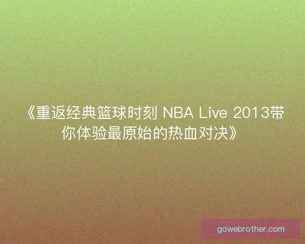 《重返经典篮球时刻 NBA Live 2013带你体验最原始的热血对决》