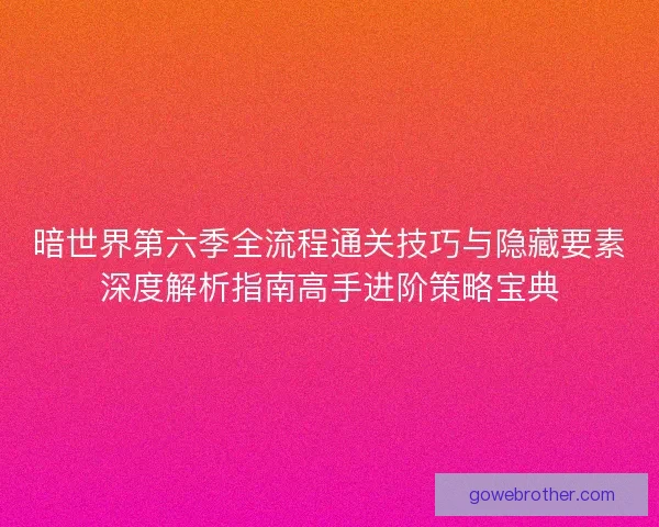 暗世界第六季全流程通关技巧与隐藏要素深度解析指南高手进阶策略宝典