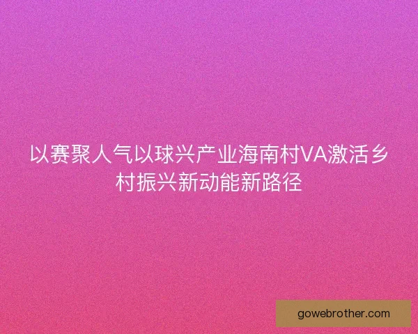 以赛聚人气以球兴产业海南村VA激活乡村振兴新动能新路径