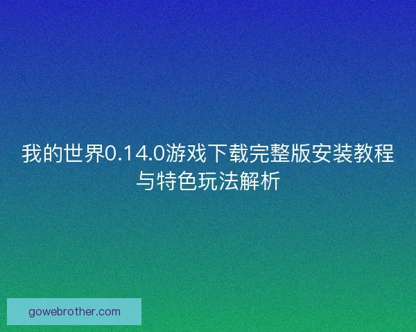 我的世界0.14.0游戏下载完整版安装教程与特色玩法解析 我的世界0.14.0游戏下载完整版安装教程与特色玩法解析