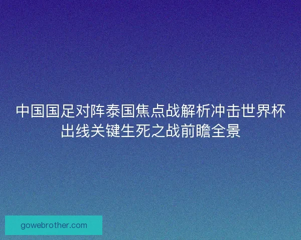 中国国足对阵泰国焦点战解析冲击世界杯出线关键生死之战前瞻全景 中国国足对阵泰国焦点战解析冲击世界杯出线关键生死之战前瞻全景