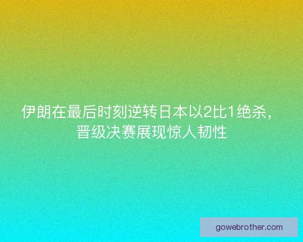 伊朗在最后时刻逆转日本以2比1绝杀,晋级决赛展现惊人韧性 伊朗在最后时刻逆转日本以2比1绝杀,晋级决赛展现惊人韧性