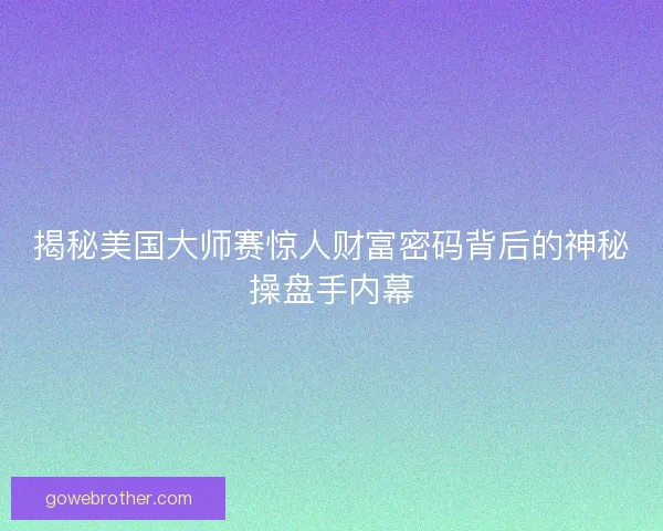 揭秘美国大师赛惊人财富密码背后的神秘操盘手内幕