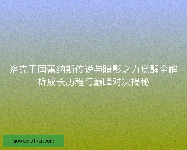 洛克王国蕾纳斯传说与暗影之力觉醒全解析成长历程与巅峰对决揭秘