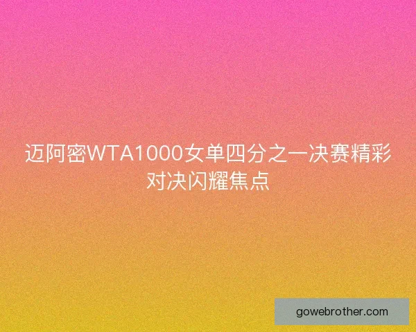迈阿密WTA1000女单四分之一决赛精彩对决闪耀焦点