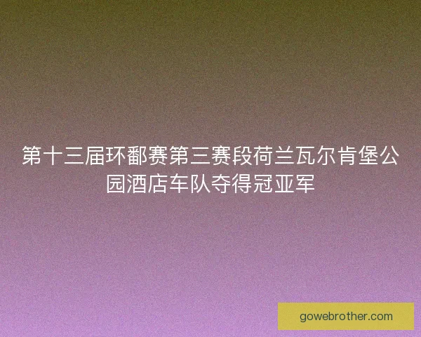 第十三届环鄱赛第三赛段荷兰瓦尔肯堡公园酒店车队夺得冠亚军