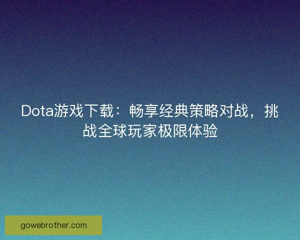 Dota游戏下载：畅享经典策略对战，挑战全球玩家极限体验