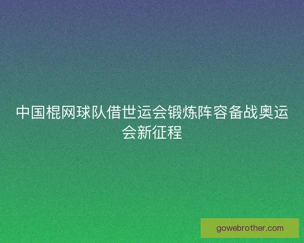 中国棍网球队借世运会锻炼阵容备战奥运会新征程